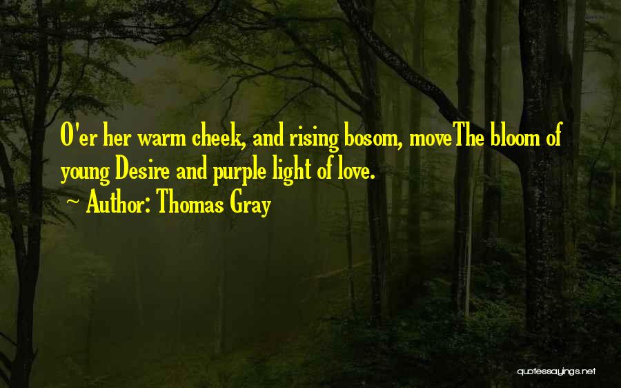 Thomas Gray Quotes: O'er Her Warm Cheek, And Rising Bosom, Movethe Bloom Of Young Desire And Purple Light Of Love.