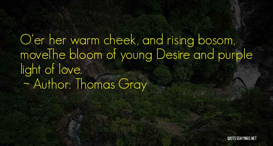 Thomas Gray Quotes: O'er Her Warm Cheek, And Rising Bosom, Movethe Bloom Of Young Desire And Purple Light Of Love.