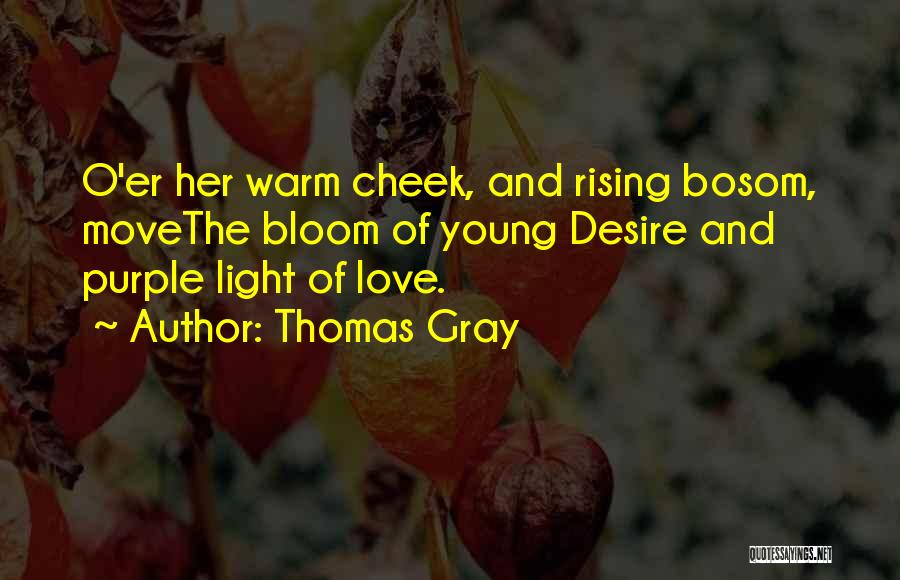 Thomas Gray Quotes: O'er Her Warm Cheek, And Rising Bosom, Movethe Bloom Of Young Desire And Purple Light Of Love.