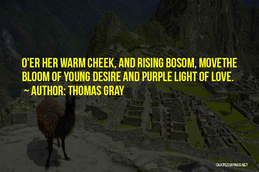 Thomas Gray Quotes: O'er Her Warm Cheek, And Rising Bosom, Movethe Bloom Of Young Desire And Purple Light Of Love.