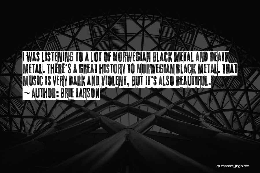 Brie Larson Quotes: I Was Listening To A Lot Of Norwegian Black Metal And Death Metal. There's A Great History To Norwegian Black