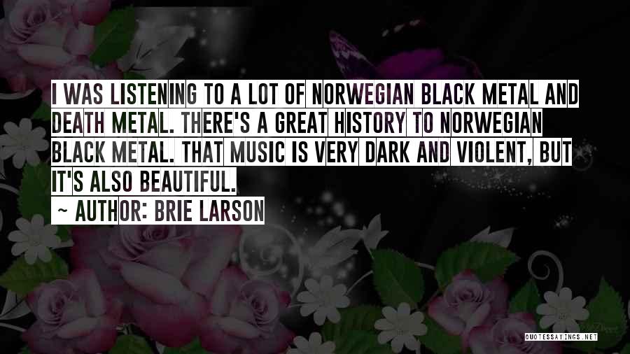Brie Larson Quotes: I Was Listening To A Lot Of Norwegian Black Metal And Death Metal. There's A Great History To Norwegian Black