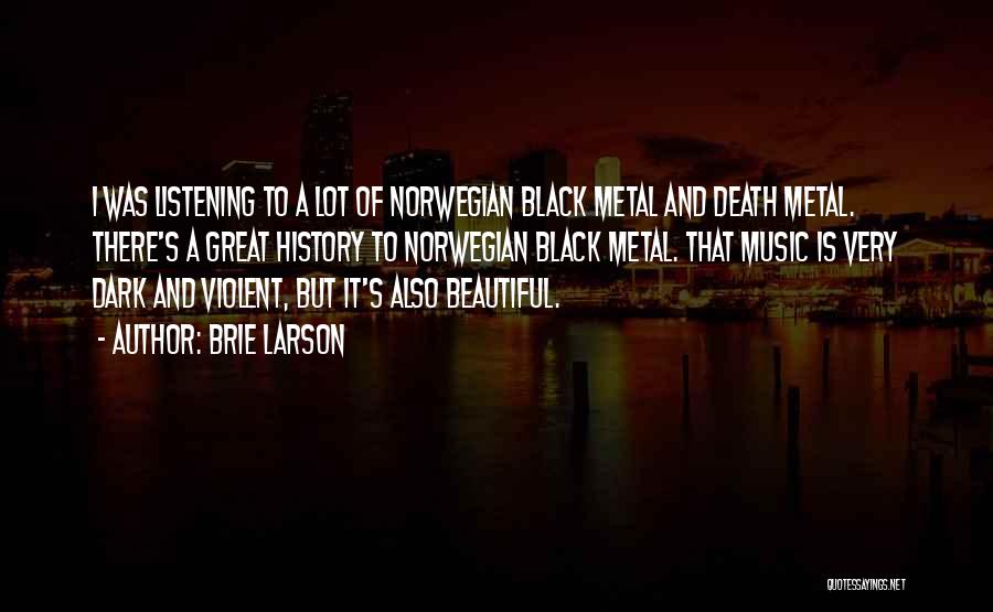 Brie Larson Quotes: I Was Listening To A Lot Of Norwegian Black Metal And Death Metal. There's A Great History To Norwegian Black