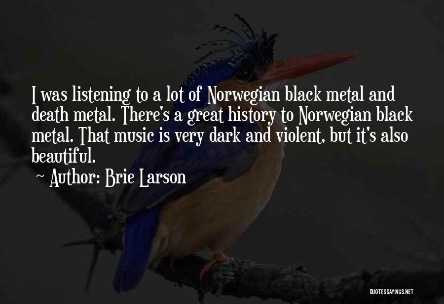 Brie Larson Quotes: I Was Listening To A Lot Of Norwegian Black Metal And Death Metal. There's A Great History To Norwegian Black