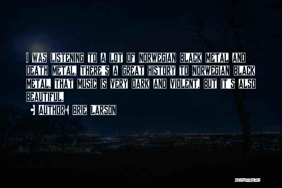 Brie Larson Quotes: I Was Listening To A Lot Of Norwegian Black Metal And Death Metal. There's A Great History To Norwegian Black