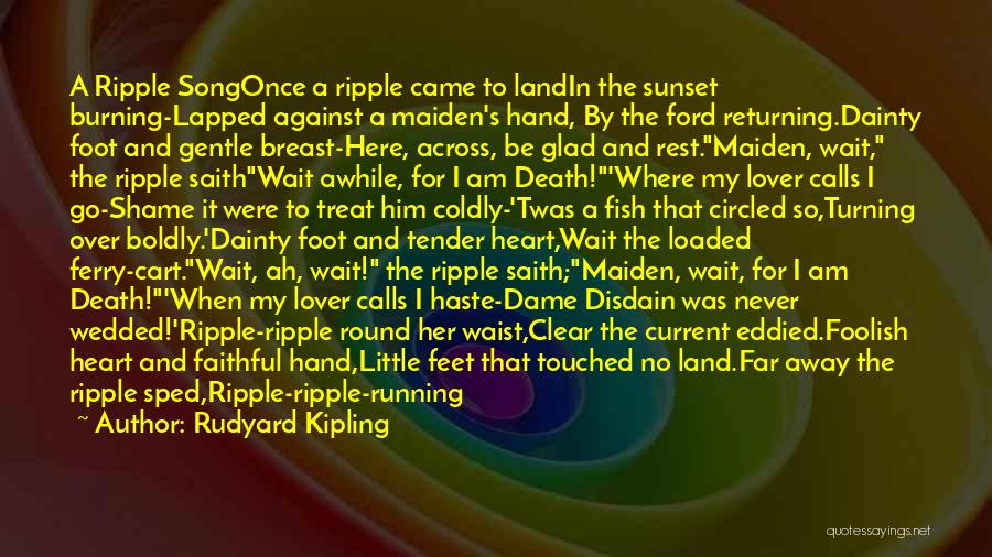 Rudyard Kipling Quotes: A Ripple Songonce A Ripple Came To Landin The Sunset Burning-lapped Against A Maiden's Hand, By The Ford Returning.dainty Foot