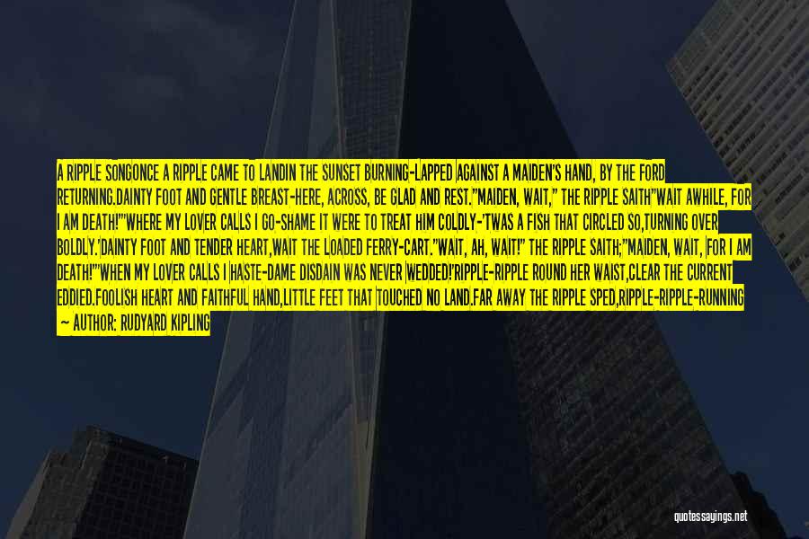 Rudyard Kipling Quotes: A Ripple Songonce A Ripple Came To Landin The Sunset Burning-lapped Against A Maiden's Hand, By The Ford Returning.dainty Foot