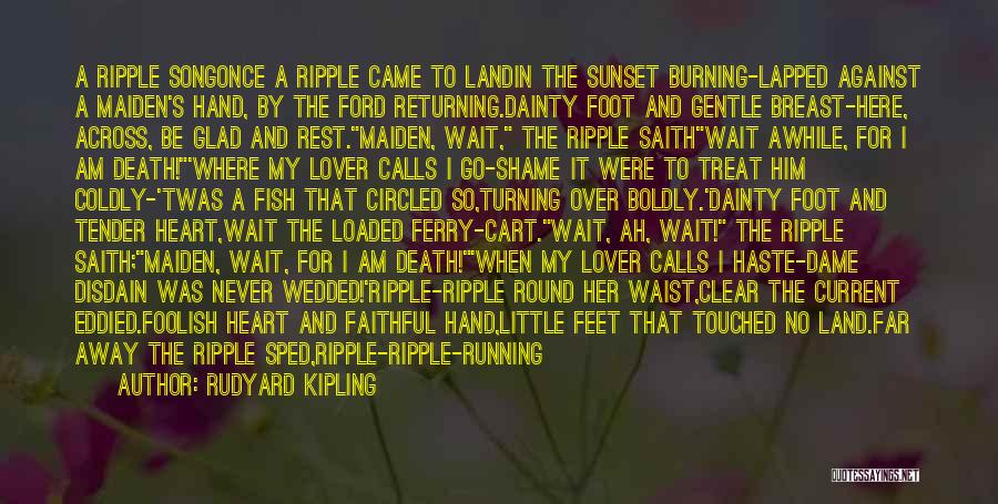 Rudyard Kipling Quotes: A Ripple Songonce A Ripple Came To Landin The Sunset Burning-lapped Against A Maiden's Hand, By The Ford Returning.dainty Foot