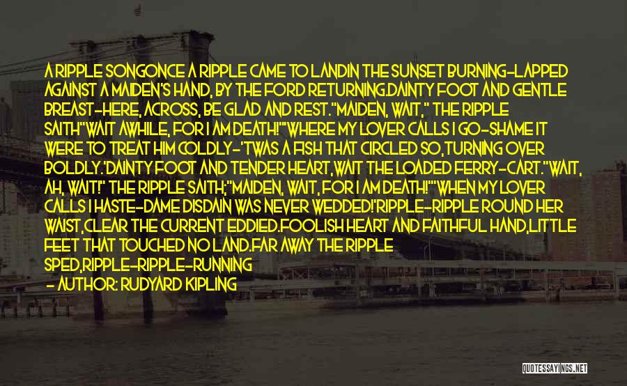 Rudyard Kipling Quotes: A Ripple Songonce A Ripple Came To Landin The Sunset Burning-lapped Against A Maiden's Hand, By The Ford Returning.dainty Foot