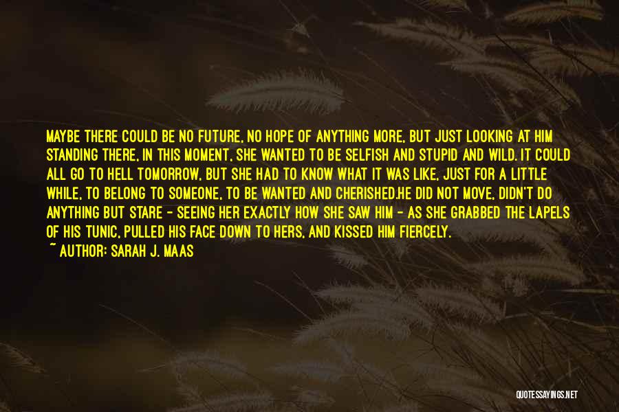 Sarah J. Maas Quotes: Maybe There Could Be No Future, No Hope Of Anything More, But Just Looking At Him Standing There, In This