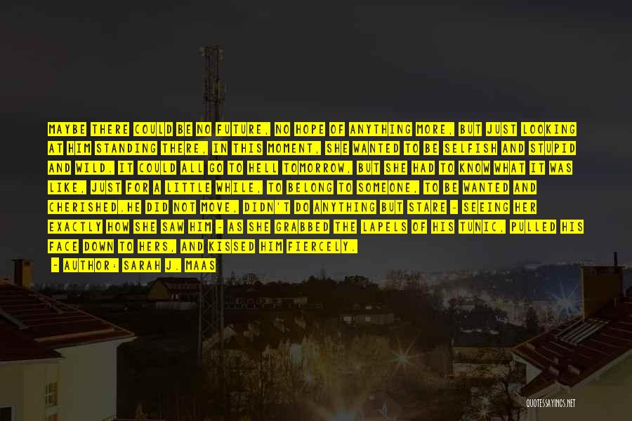 Sarah J. Maas Quotes: Maybe There Could Be No Future, No Hope Of Anything More, But Just Looking At Him Standing There, In This