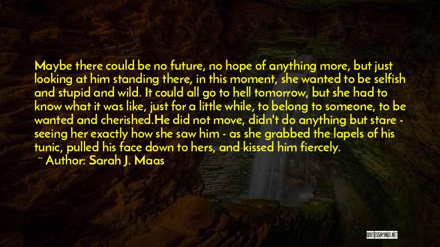 Sarah J. Maas Quotes: Maybe There Could Be No Future, No Hope Of Anything More, But Just Looking At Him Standing There, In This