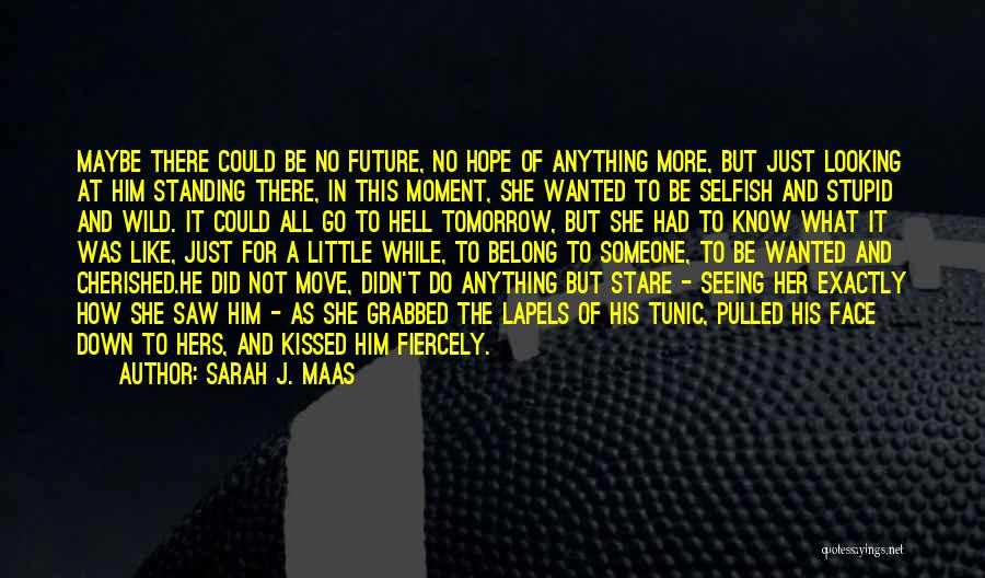 Sarah J. Maas Quotes: Maybe There Could Be No Future, No Hope Of Anything More, But Just Looking At Him Standing There, In This