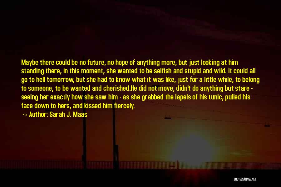 Sarah J. Maas Quotes: Maybe There Could Be No Future, No Hope Of Anything More, But Just Looking At Him Standing There, In This