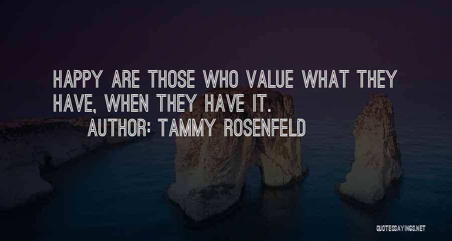 Tammy Rosenfeld Quotes: Happy Are Those Who Value What They Have, When They Have It.