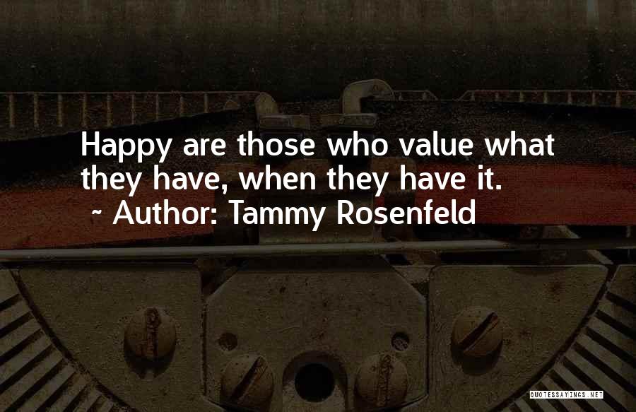 Tammy Rosenfeld Quotes: Happy Are Those Who Value What They Have, When They Have It.