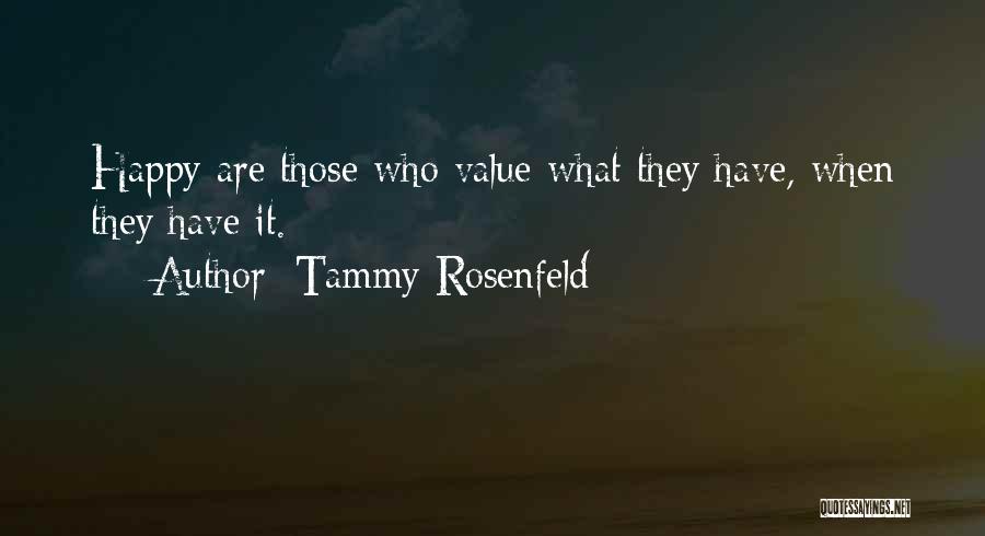 Tammy Rosenfeld Quotes: Happy Are Those Who Value What They Have, When They Have It.