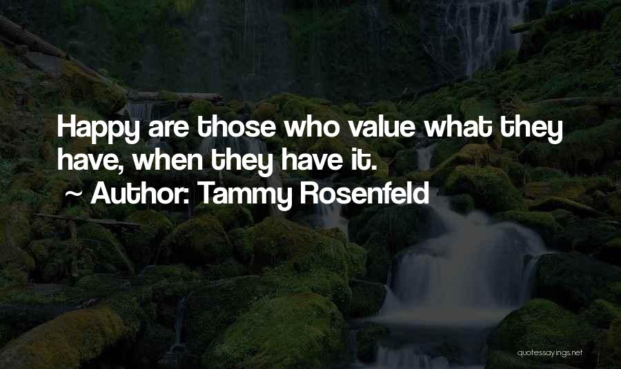 Tammy Rosenfeld Quotes: Happy Are Those Who Value What They Have, When They Have It.