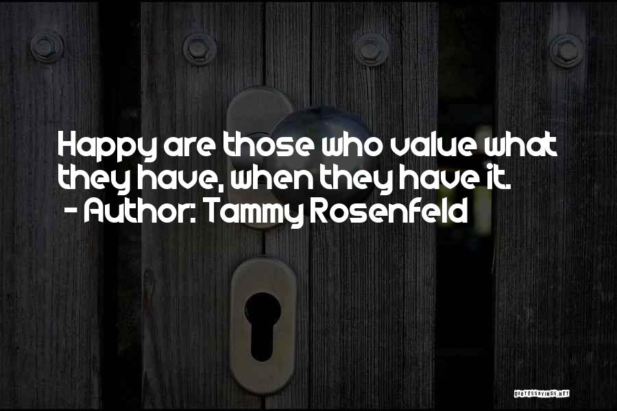 Tammy Rosenfeld Quotes: Happy Are Those Who Value What They Have, When They Have It.