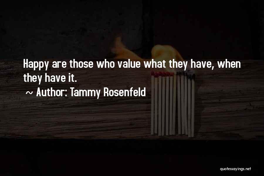 Tammy Rosenfeld Quotes: Happy Are Those Who Value What They Have, When They Have It.