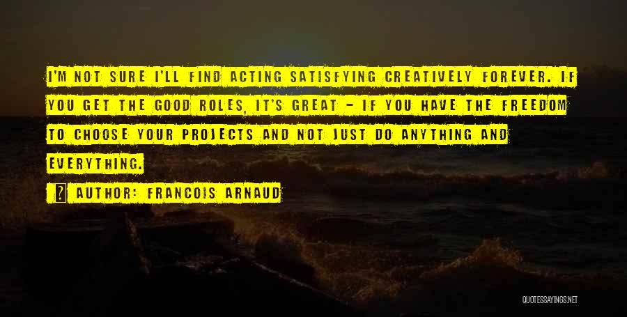 Francois Arnaud Quotes: I'm Not Sure I'll Find Acting Satisfying Creatively Forever. If You Get The Good Roles, It's Great - If You