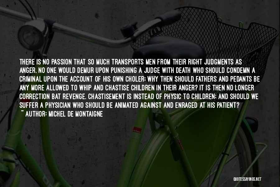 Michel De Montaigne Quotes: There Is No Passion That So Much Transports Men From Their Right Judgments As Anger. No One Would Demur Upon