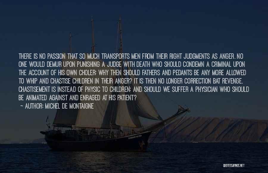 Michel De Montaigne Quotes: There Is No Passion That So Much Transports Men From Their Right Judgments As Anger. No One Would Demur Upon