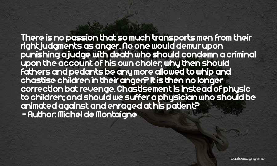 Michel De Montaigne Quotes: There Is No Passion That So Much Transports Men From Their Right Judgments As Anger. No One Would Demur Upon