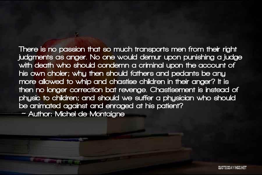 Michel De Montaigne Quotes: There Is No Passion That So Much Transports Men From Their Right Judgments As Anger. No One Would Demur Upon