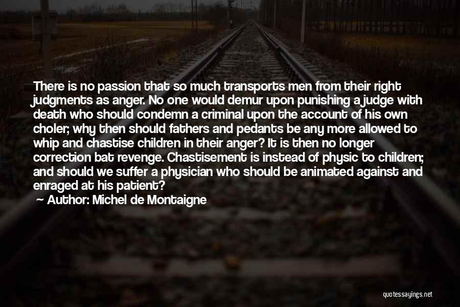 Michel De Montaigne Quotes: There Is No Passion That So Much Transports Men From Their Right Judgments As Anger. No One Would Demur Upon