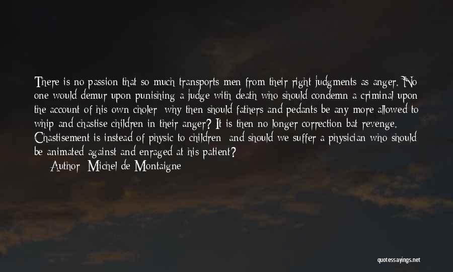 Michel De Montaigne Quotes: There Is No Passion That So Much Transports Men From Their Right Judgments As Anger. No One Would Demur Upon