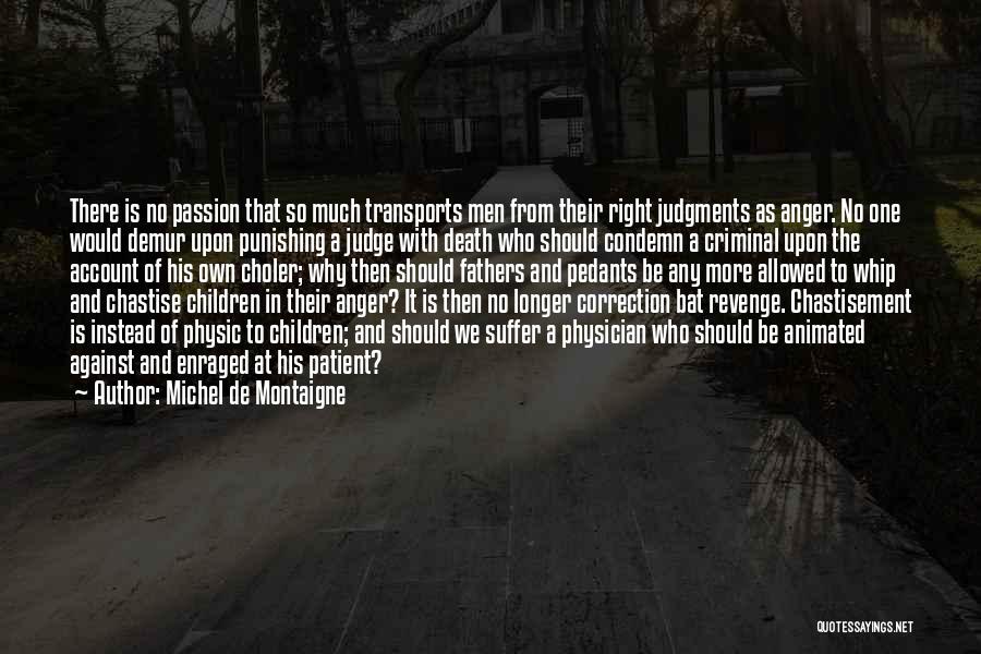 Michel De Montaigne Quotes: There Is No Passion That So Much Transports Men From Their Right Judgments As Anger. No One Would Demur Upon