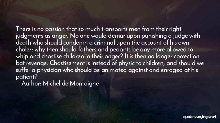 Michel De Montaigne Quotes: There Is No Passion That So Much Transports Men From Their Right Judgments As Anger. No One Would Demur Upon