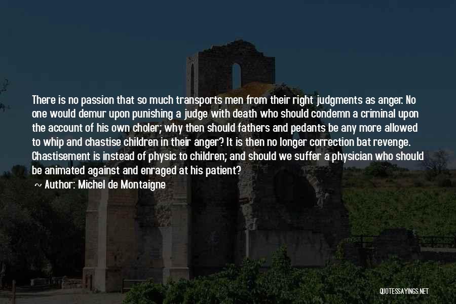 Michel De Montaigne Quotes: There Is No Passion That So Much Transports Men From Their Right Judgments As Anger. No One Would Demur Upon