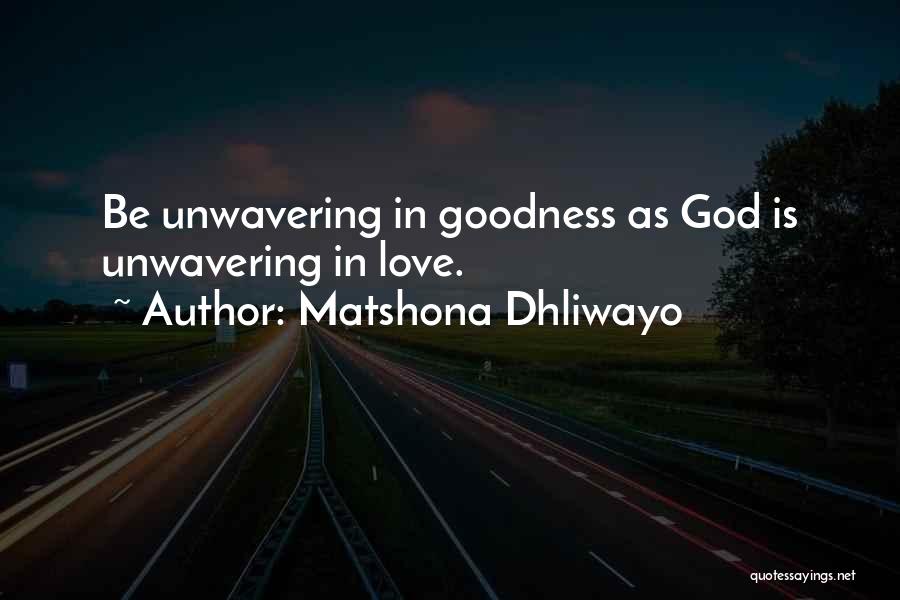 Matshona Dhliwayo Quotes: Be Unwavering In Goodness As God Is Unwavering In Love.