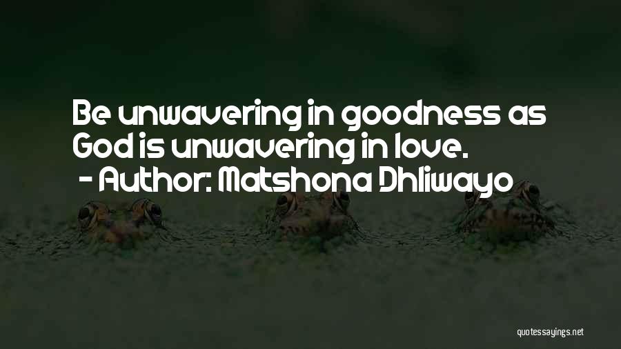 Matshona Dhliwayo Quotes: Be Unwavering In Goodness As God Is Unwavering In Love.