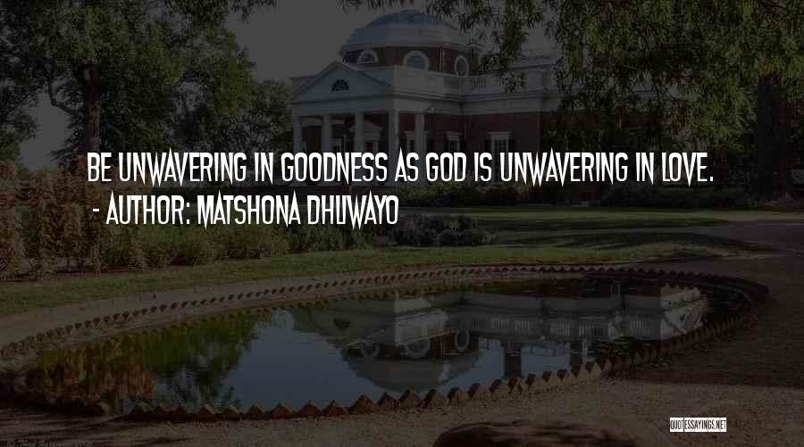 Matshona Dhliwayo Quotes: Be Unwavering In Goodness As God Is Unwavering In Love.