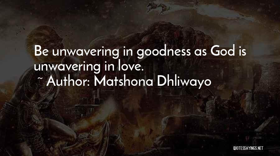 Matshona Dhliwayo Quotes: Be Unwavering In Goodness As God Is Unwavering In Love.