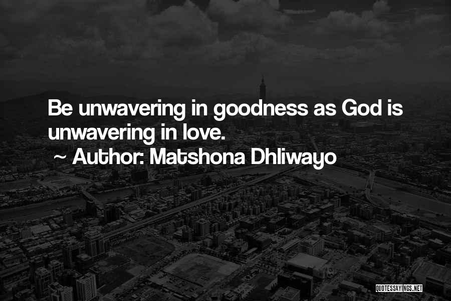 Matshona Dhliwayo Quotes: Be Unwavering In Goodness As God Is Unwavering In Love.