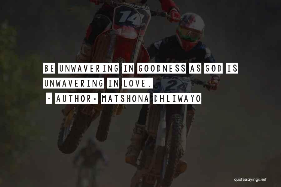 Matshona Dhliwayo Quotes: Be Unwavering In Goodness As God Is Unwavering In Love.