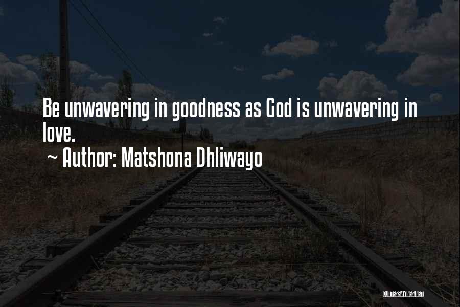 Matshona Dhliwayo Quotes: Be Unwavering In Goodness As God Is Unwavering In Love.