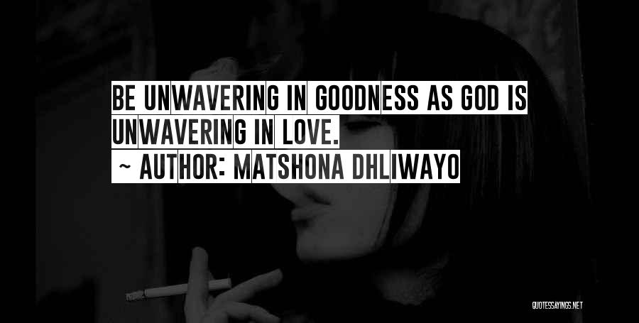 Matshona Dhliwayo Quotes: Be Unwavering In Goodness As God Is Unwavering In Love.