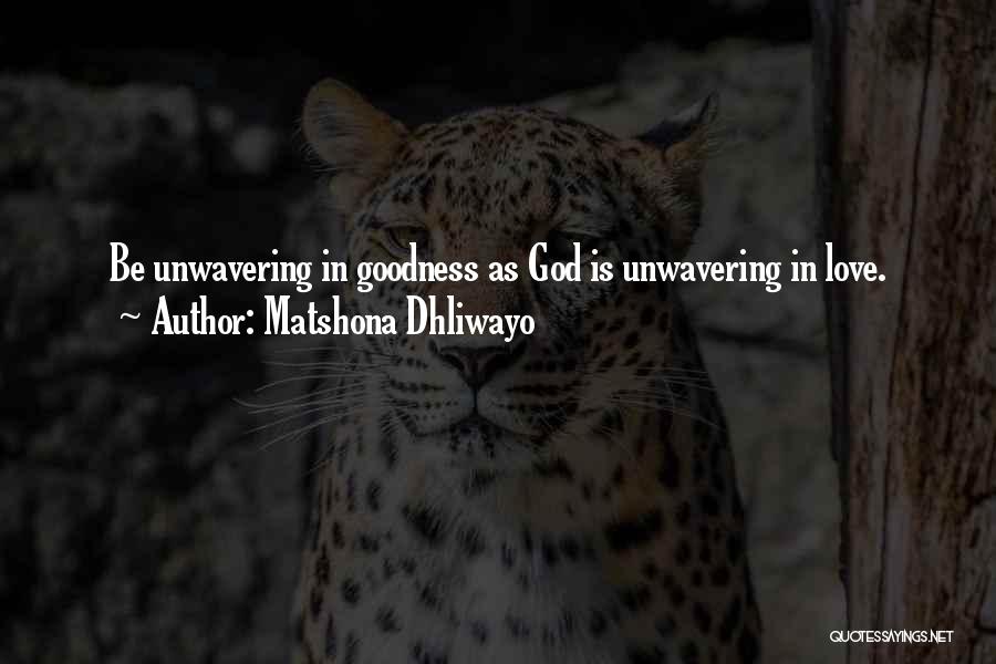 Matshona Dhliwayo Quotes: Be Unwavering In Goodness As God Is Unwavering In Love.