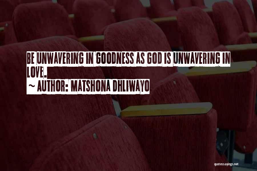 Matshona Dhliwayo Quotes: Be Unwavering In Goodness As God Is Unwavering In Love.