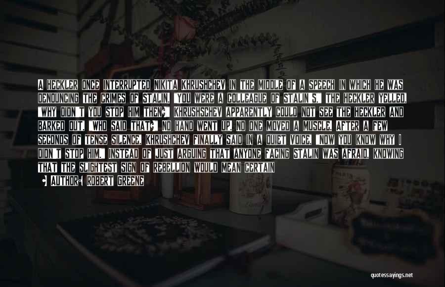 Robert Greene Quotes: A Heckler Once Interrupted Nikita Khrushchev In The Middle Of A Speech In Which He Was Denouncing The Crimes Of