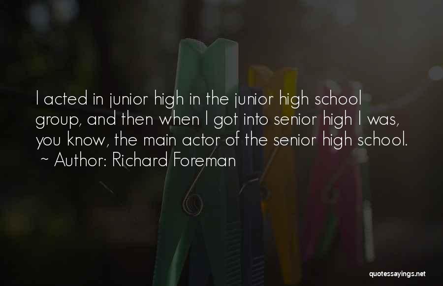 Richard Foreman Quotes: I Acted In Junior High In The Junior High School Group, And Then When I Got Into Senior High I