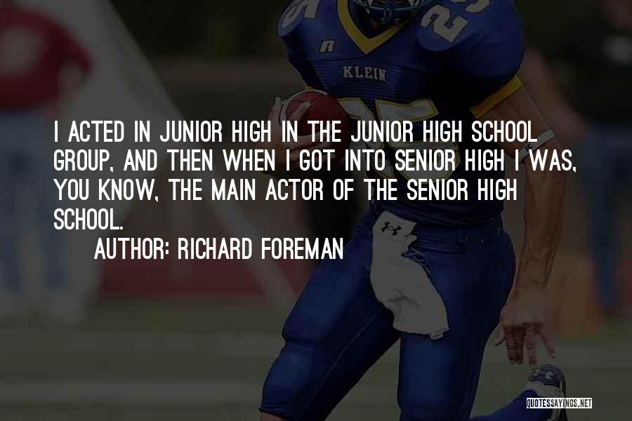 Richard Foreman Quotes: I Acted In Junior High In The Junior High School Group, And Then When I Got Into Senior High I