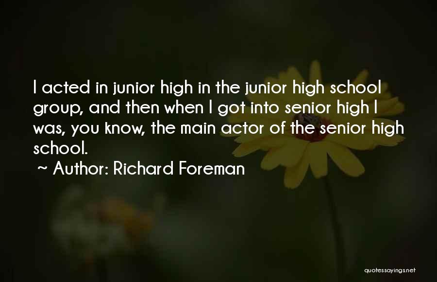 Richard Foreman Quotes: I Acted In Junior High In The Junior High School Group, And Then When I Got Into Senior High I