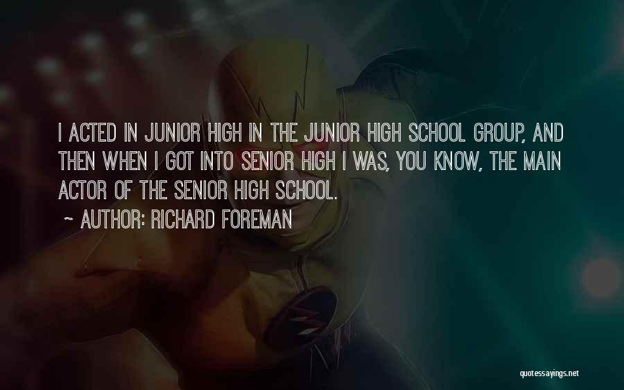 Richard Foreman Quotes: I Acted In Junior High In The Junior High School Group, And Then When I Got Into Senior High I