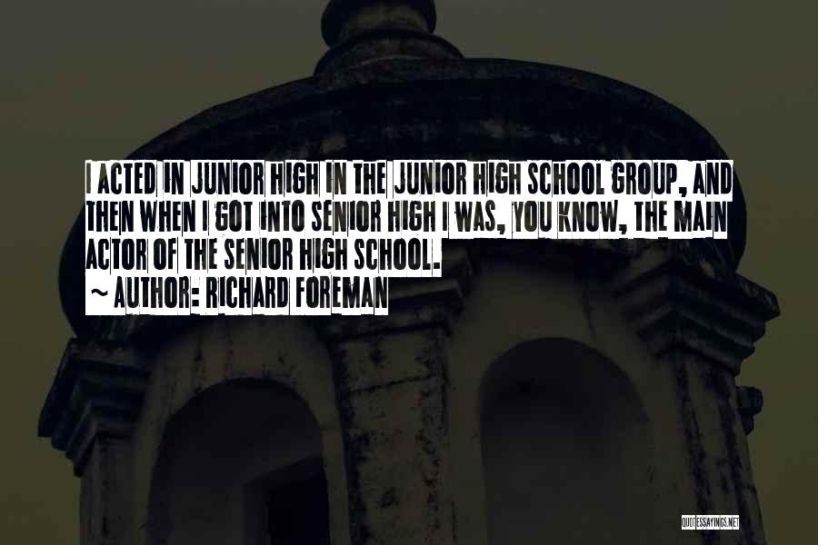 Richard Foreman Quotes: I Acted In Junior High In The Junior High School Group, And Then When I Got Into Senior High I